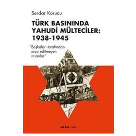 Türk Basınında Yahudi Mülteciler : 1938-1945 “Başkaları Tarafından Arzu Edilmeyen İnsanlar” - Serdar Korucu