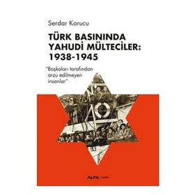 Türk Basınında Yahudi Mülteciler : 1938-1945 “Başkaları Tarafından Arzu Edilmeyen İnsanlar” - Serdar Korucu