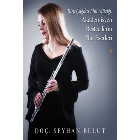 Türk Çağdaş Flüt Müziği: Akademisyen Bestecilerin Flüt Eserleri - Seyhan Bulut