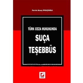 TÜRK CEZA HUKUKUNDA SUÇA TEŞEBBÜS - PERVIN AKSOY İPEKÇİOĞLU
