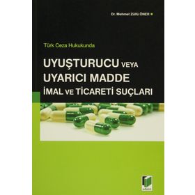 Türk Ceza Hukukunda Uyuşturucu veya Uyarıcı Madde İmal ve Ticareti Suçları - Mehmet Zülfü Öner