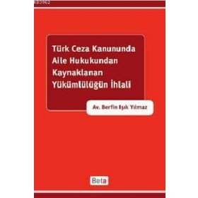 TÜRK CEZA KANUNUNDA AILE HUKUKUNDAN KAYNAKLANAN YÜKÜMLÜLÜĞÜN İHLALİ - BERFIN IŞIK YILMAZ