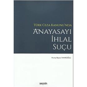 Türk Ceza Kanunu'nda Anayasayı İhlal Suçu - Nuray Beyza Yanıkoğlu