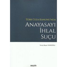 Türk Ceza Kanunu'nda Anayasayı İhlal Suçu - Nuray Beyza Yanıkoğlu