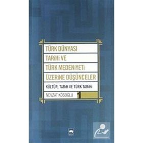 TÜRK DÜNYASI TARIHI VE TÜRK MEDENIYETI ÜZERİNE DÜŞÜNCELER 1 KÜLTÜR, TARIH VE TÜRK TARIHI - NEVZAT KÖSOĞLU