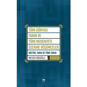 TÜRK DÜNYASI TARIHI VE TÜRK MEDENIYETI ÜZERİNE DÜŞÜNCELER 1 KÜLTÜR, TARIH VE TÜRK TARIHI - NEVZAT KÖSOĞLU