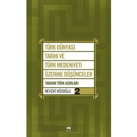 TÜRK DÜNYASI TARIHI VE TÜRK MEDENIYETI ÜZERİNE DÜŞÜNCELER - 2. KITAP TARIHIN TÜRK ASIRLARI - NEVZAT KÖSOĞLU