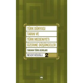 TÜRK DÜNYASI TARIHI VE TÜRK MEDENIYETI ÜZERİNE DÜŞÜNCELER - 2. KITAP TARIHIN TÜRK ASIRLARI - NEVZAT KÖSOĞLU