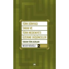 TÜRK DÜNYASI TARIHI VE TÜRK MEDENIYETI ÜZERİNE DÜŞÜNCELER - 2. KITAP TARIHIN TÜRK ASIRLARI - NEVZAT KÖSOĞLU
