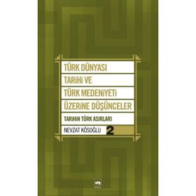 TÜRK DÜNYASI TARIHI VE TÜRK MEDENIYETI ÜZERİNE DÜŞÜNCELER - 2. KITAP TARIHIN TÜRK ASIRLARI - NEVZAT KÖSOĞLU