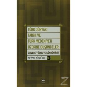TÜRK DÜNYASI TARIHI VE TÜRK MEDENIYETI ÜZERİNE DÜŞÜNCELER 3 ZIRVEDE YÜZYIL VE GÜNDÖNÜMÜ - NEVZAT KÖSOĞLU