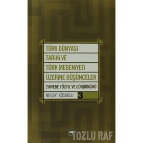 TÜRK DÜNYASI TARIHI VE TÜRK MEDENIYETI ÜZERİNE DÜŞÜNCELER 3 ZIRVEDE YÜZYIL VE GÜNDÖNÜMÜ - NEVZAT KÖSOĞLU