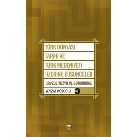 TÜRK DÜNYASI TARIHI VE TÜRK MEDENIYETI ÜZERİNE DÜŞÜNCELER 3 ZIRVEDE YÜZYIL VE GÜNDÖNÜMÜ - NEVZAT KÖSOĞLU