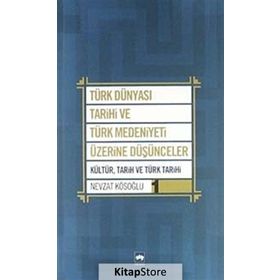 Türk Dünyası Tarihi ve Türk Medeniyeti Üzerine Düşünceler - Nevzat Kösoğlu