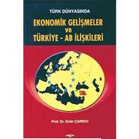 Türk Dünyasında Ekonomik Gelişmeler ve Türkiye - AB İlişkileri - Emin Çarıkçı
