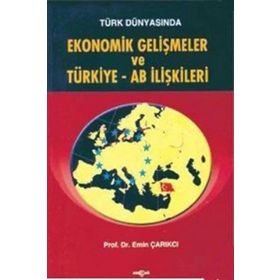 Türk Dünyasında Ekonomik Gelişmeler ve Türkiye - AB İlişkileri - Emin Çarıkçı
