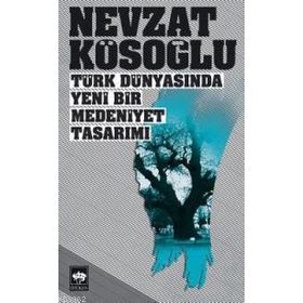 TÜRK DÜNYASINDA YENI BIR MEDENIYET TASARIMI - NEVZAT KÖSOĞLU