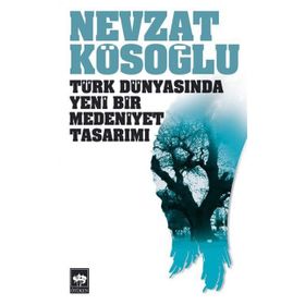 TÜRK DÜNYASINDA YENI BIR MEDENIYET TASARIMI - NEVZAT KÖSOĞLU