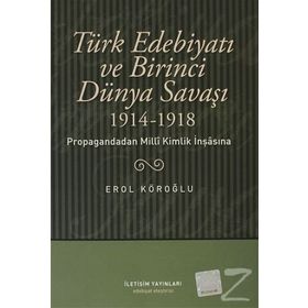 TÜRK EDEBİYATI VE BIRINCI DÜNYA SAVAŞI (1914-1918) PROPAGANDADAN MILLI KIMLIK İNŞASINA - EROL KÖROĞLU