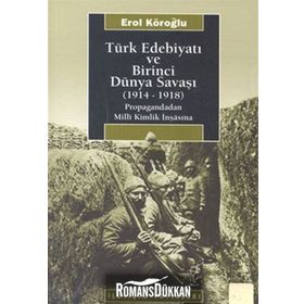 TÜRK EDEBİYATI VE BIRINCI DÜNYA SAVAŞI (1914-1918) PROPAGANDADAN MILLI KIMLIK İNŞASINA - EROL KÖROĞLU