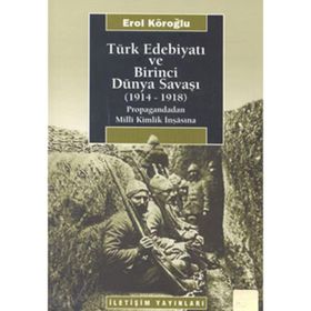 TÜRK EDEBİYATI VE BIRINCI DÜNYA SAVAŞI (1914-1918) PROPAGANDADAN MILLI KIMLIK İNŞASINA - EROL KÖROĞLU