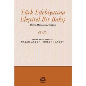 TÜRK EDEBIYATINA ELEŞTIREL BIR BAKIŞ BERNA MORAN'A ARMAĞAN - BÜLENT AKSOY; NAZAN AKSOY