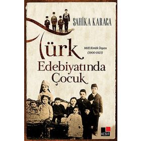 TÜRK EDEBIYATINDA ÇOCUK MILLI KIMLIK İNŞASI 1900 - 1923 - ŞAHIKA KARACA
