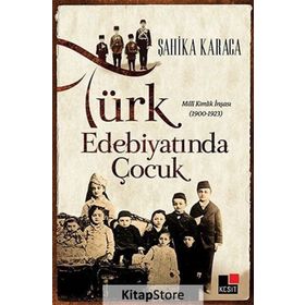 TÜRK EDEBIYATINDA ÇOCUK MILLI KIMLIK İNŞASI 1900 - 1923 - ŞAHIKA KARACA