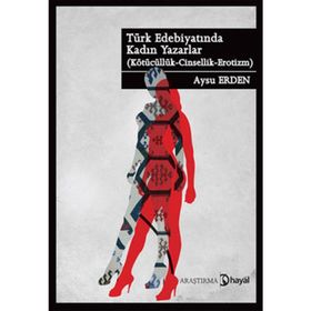 TÜRK EDEBİYATINDA KADIN YAZARLAR (KÖTÜCÜLÜK - CINSELLIK - EROTIZM) - AYSU ERDEN