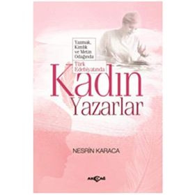 Türk Edebiyatında Kadın Yazarlar Yazmak, Kimlik ve Metin Odağında - Nesrin Karaca