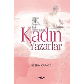 Türk Edebiyatında Kadın Yazarlar Yazmak, Kimlik ve Metin Odağında - Nesrin Karaca