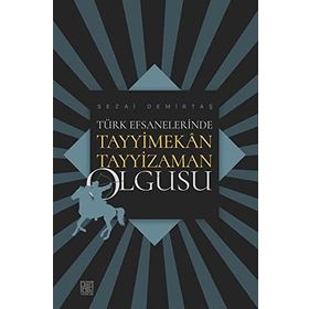 Türk Efsanelerinde Tayyimekan Tayyizaman Olgusu - Sezai Demirtaş