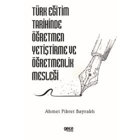 Türk Eğitim Tarihinde Öğretmen Yetiştirme ve Öğretmenlik Mesleği Ahmet Fikret Bayraklı