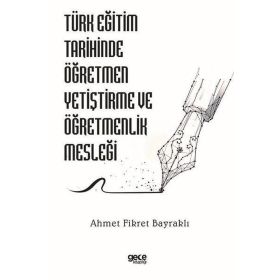 Türk Eğitim Tarihinde Öğretmen Yetiştirme ve Öğretmenlik Mesleği Ahmet Fikret Bayraklı