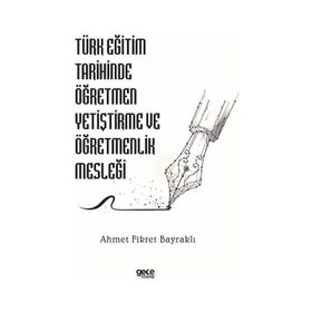 Türk Eğitim Tarihinde Öğretmen Yetiştirme ve Öğretmenlik Mesleği Ahmet Fikret Bayraklı