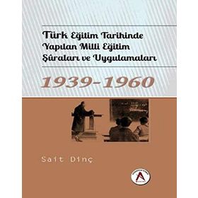Türk Eğitim Tarihinde Yapılan Milli Eğitim Şuraları ve Uygulamaları 1939 - 1960 - Sait Dinç