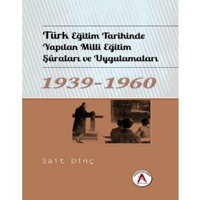 Türk Eğitim Tarihinde Yapılan Milli Eğitim Şuraları ve Uygulamaları 1939 - 1960 - Sait Dinç