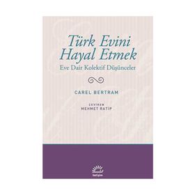 TÜRK EVINI HAYAL ETMEK EVE DAIR KOLEKTIF DÜŞÜNCELER - CAREL BERTRAM