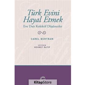 TÜRK EVINI HAYAL ETMEK EVE DAIR KOLEKTIF DÜŞÜNCELER - CAREL BERTRAM