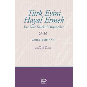TÜRK EVINI HAYAL ETMEK EVE DAIR KOLEKTIF DÜŞÜNCELER - CAREL BERTRAM