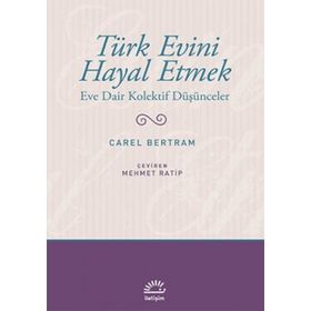 TÜRK EVINI HAYAL ETMEK EVE DAIR KOLEKTIF DÜŞÜNCELER - CAREL BERTRAM