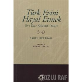 TÜRK EVINI HAYAL ETMEK EVE DAIR KOLEKTIF DÜŞÜNCELER - CAREL BERTRAM
