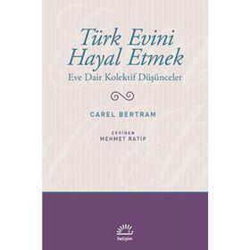 TÜRK EVINI HAYAL ETMEK EVE DAIR KOLEKTIF DÜŞÜNCELER - CAREL BERTRAM