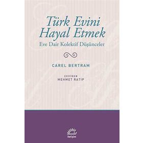 TÜRK EVINI HAYAL ETMEK EVE DAIR KOLEKTIF DÜŞÜNCELER - CAREL BERTRAM