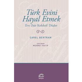 TÜRK EVINI HAYAL ETMEK EVE DAIR KOLEKTIF DÜŞÜNCELER - CAREL BERTRAM