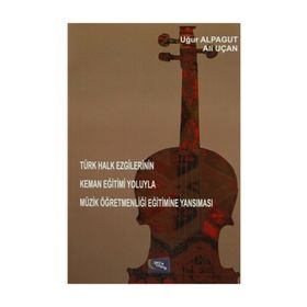 Türk Halk Ezgilerinin Keman Eğitimi Yoluyla Müzik Öğretmenliği Eğitimine Yansıması - Uğur Alpagut Ali Uçan