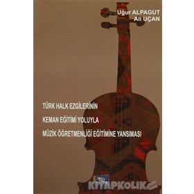 Türk Halk Ezgilerinin Keman Eğitimi Yoluyla Müzik Öğretmenliği Eğitimine Yansıması - Uğur Alpagut Ali Uçan