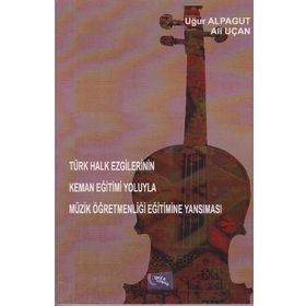 Türk Halk Ezgilerinin Keman Eğitimi Yoluyla Müzik Öğretmenliği Eğitimine Yansıması - Uğur Alpagut Ali Uçan