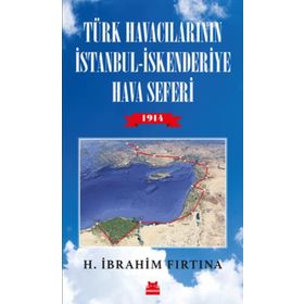 Türk Havacılarının İstanbul-İskenderiye Hava Seferi 1914 - H. İbrahim Fırtına