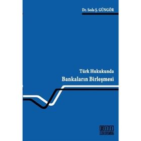 TÜRK HUKUKUNDA BANKALARIN BİRLEŞMESİ - SEDA Ş. GÜNGÖR